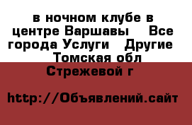 Open Bar в ночном клубе в центре Варшавы! - Все города Услуги » Другие   . Томская обл.,Стрежевой г.